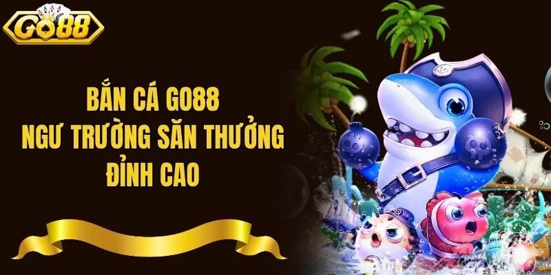 Bắn cá Go88 - Ngư trường săn thưởng đỉnh cao