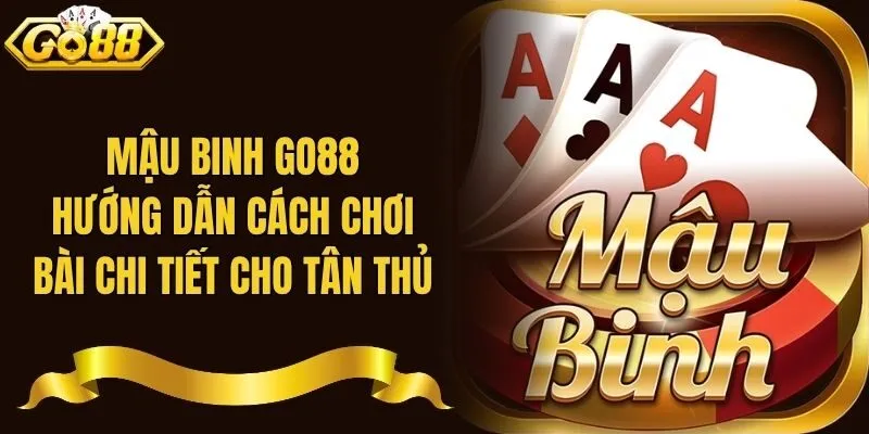 Mậu Binh Go88 - Hướng Dẫn Cách Chơi Bài Chi Tiết Cho Tân Thủ