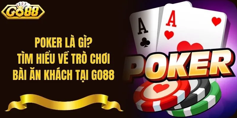 Poker Là Gì? Tìm Hiểu Về Trò Chơi Bài Ăn Khách Tại Go88